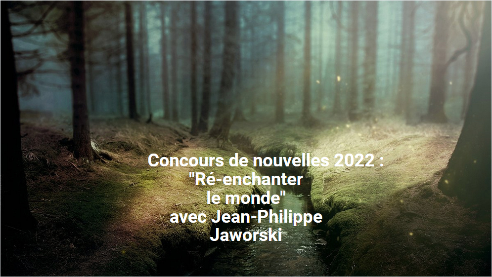 ‘Concours de nouvelles 2022 : "Ré-enchanter le monde" avec Jean-Philippe Jaworski’